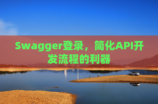 Swagger登录,简化API开发流程的利器