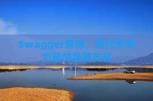 Swagger导弹,现代军事力量的重要支柱